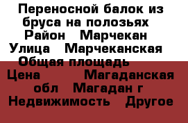 Переносной балок из бруса на полозьях › Район ­ Марчекан › Улица ­ Марчеканская › Общая площадь ­ 24 › Цена ­ 700 - Магаданская обл., Магадан г. Недвижимость » Другое   
